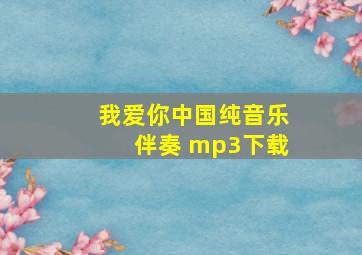 我爱你中国纯音乐伴奏 mp3下载